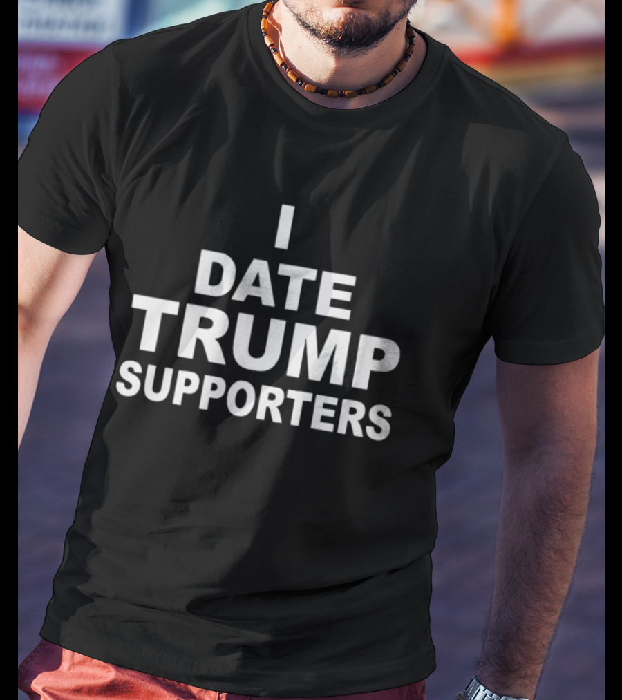 I Date Trump Supporters T-Shirt