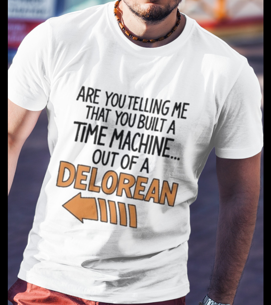 Are You Telling Me You Built A Time Machine Out Of A Delorean Arrow T-Shirt