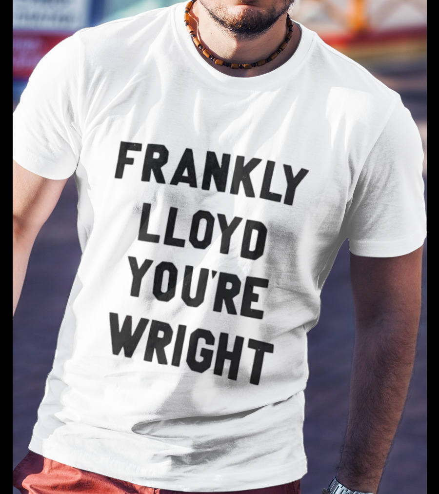 FRANKLY LLOYD YOU'RE WRIGHT Architecture Pun T-Shirt