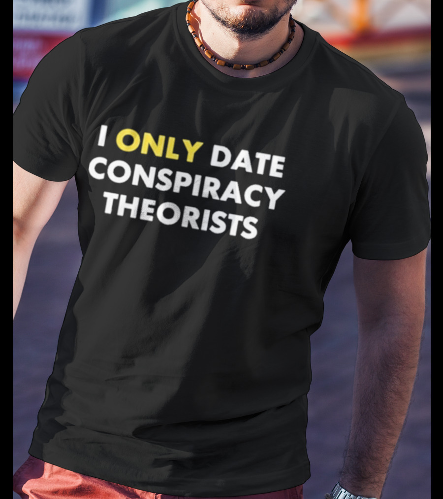 I Only Date Conspiracy Theorists Funny Statement T-Shirt
