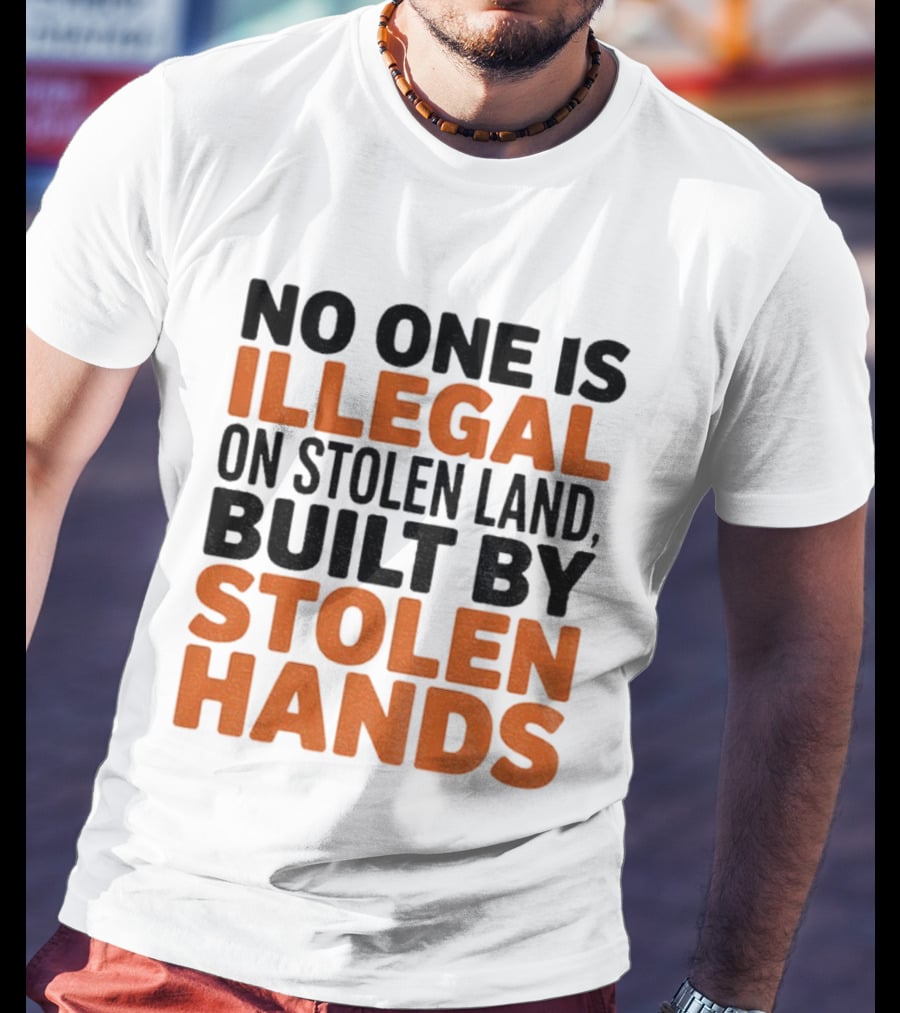 No One Is Illegal Stolen Land Built By Stolen Hands Anti Trump Pro Immigration T-Shirt