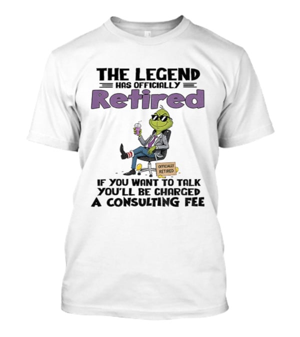 The Legend Has Officially Retired Funny Grinch If You Want To Talk Consulting Fee T-Shirt
