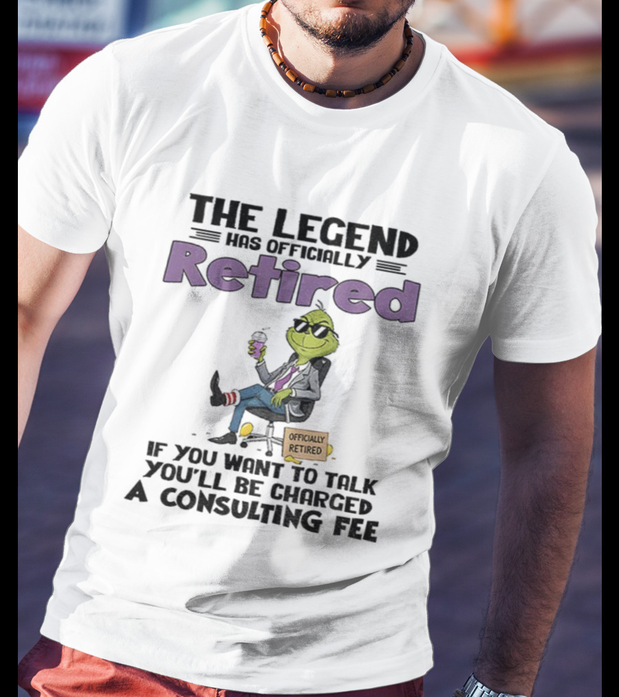The Legend Has Officially Retired Funny Grinch If You Want To Talk Consulting Fee T-Shirt