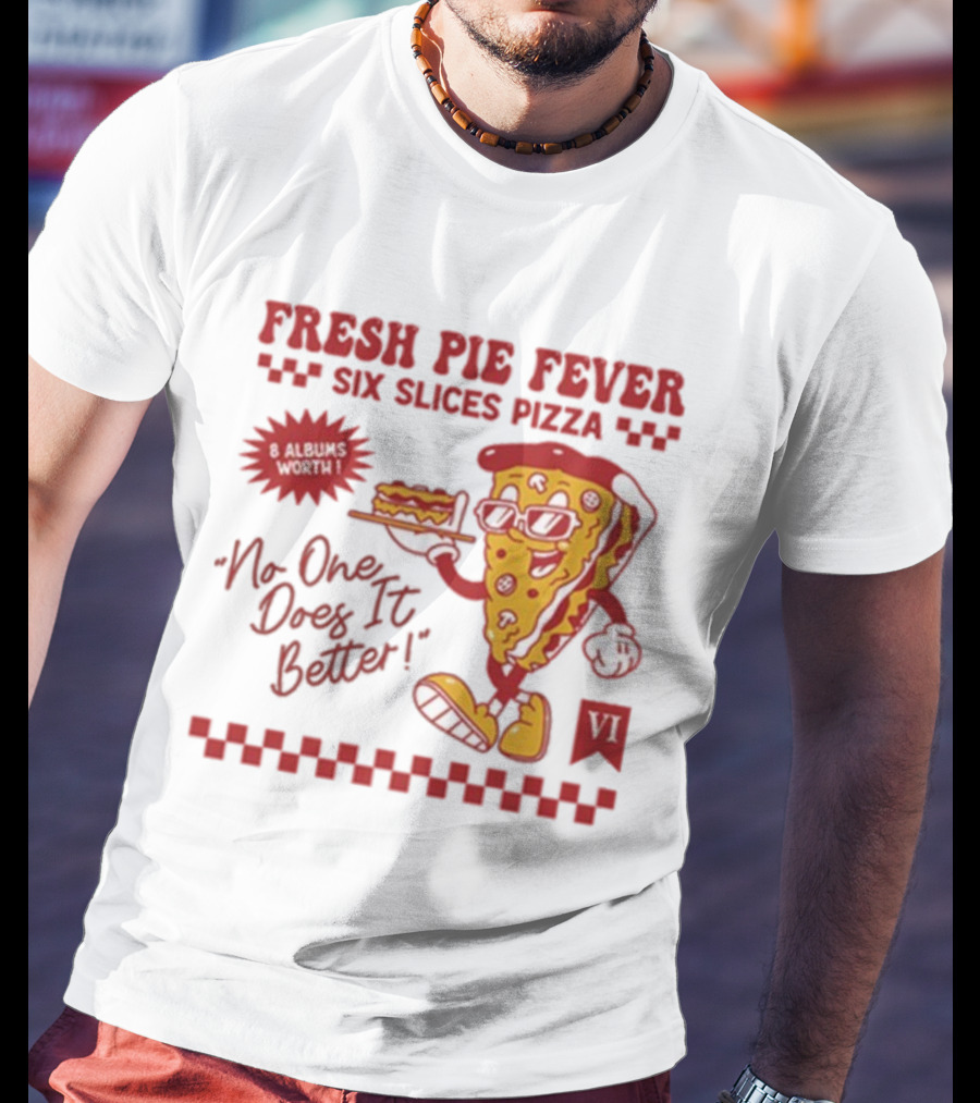 Fresh Pie Fever Six Slices Pizza No One Does It Better 8 Albums Worth VI T-Shirt