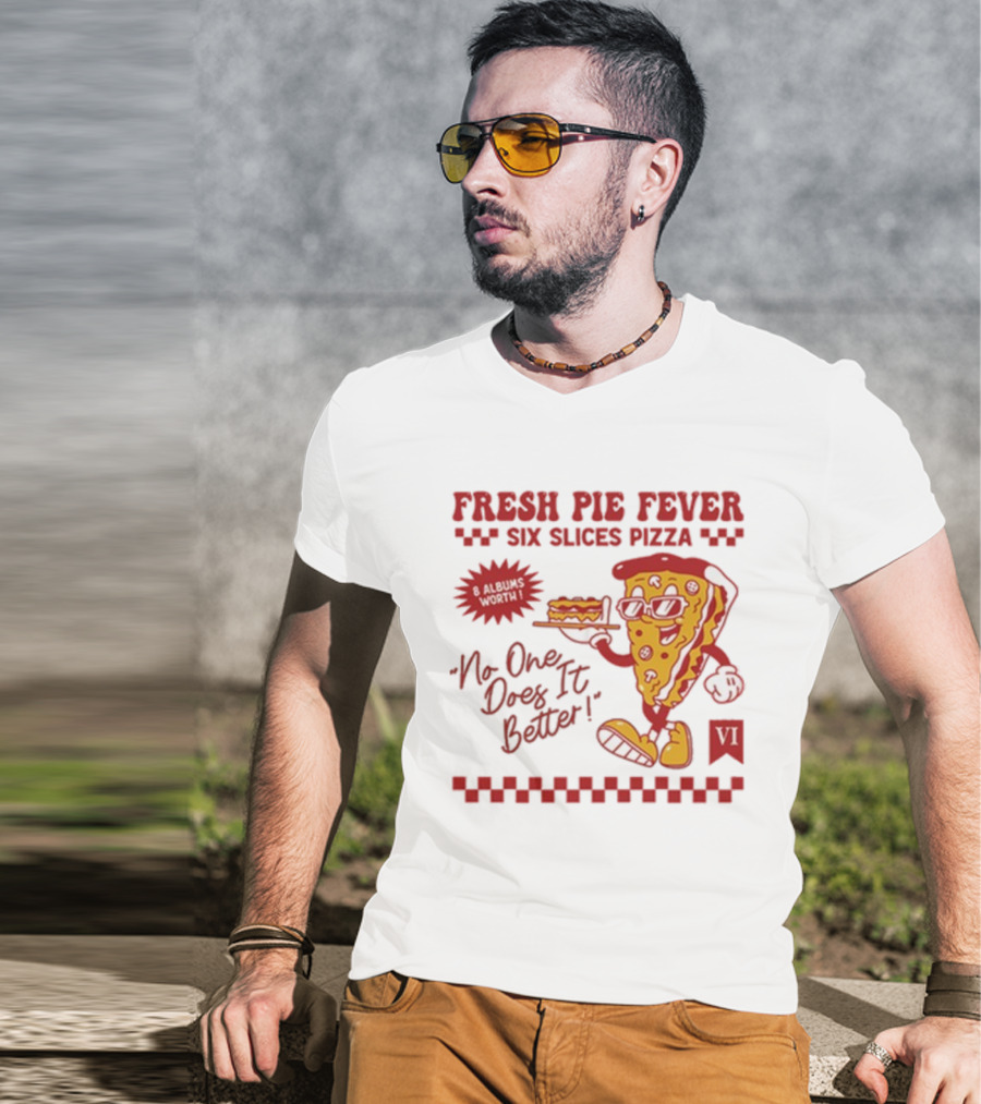 Fresh Pie Fever Six Slices Pizza No One Does It Better 8 Albums Worth VI T-Shirt