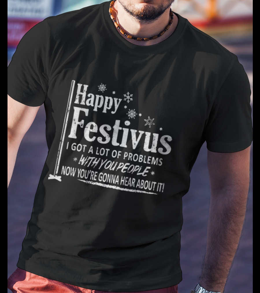 Happy Festivus I Got A Lot Of Problems With You People Now You're Gonna Hear About It T-Shirt