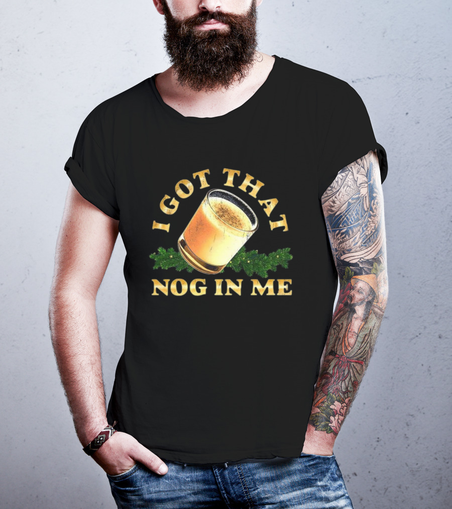 I Got That Nog In Me Eggnog Christmas Festive Drink Holiday Humor T-Shirt