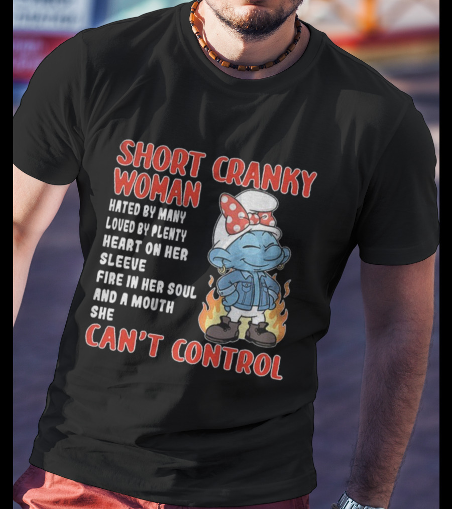SHORT CRANKY WOMAN HATED BY MANY LOVED BY PLENTY HEART ON HER SLEEVE FIRE IN HER SOUL CAN'T CONTROL T-Shirt