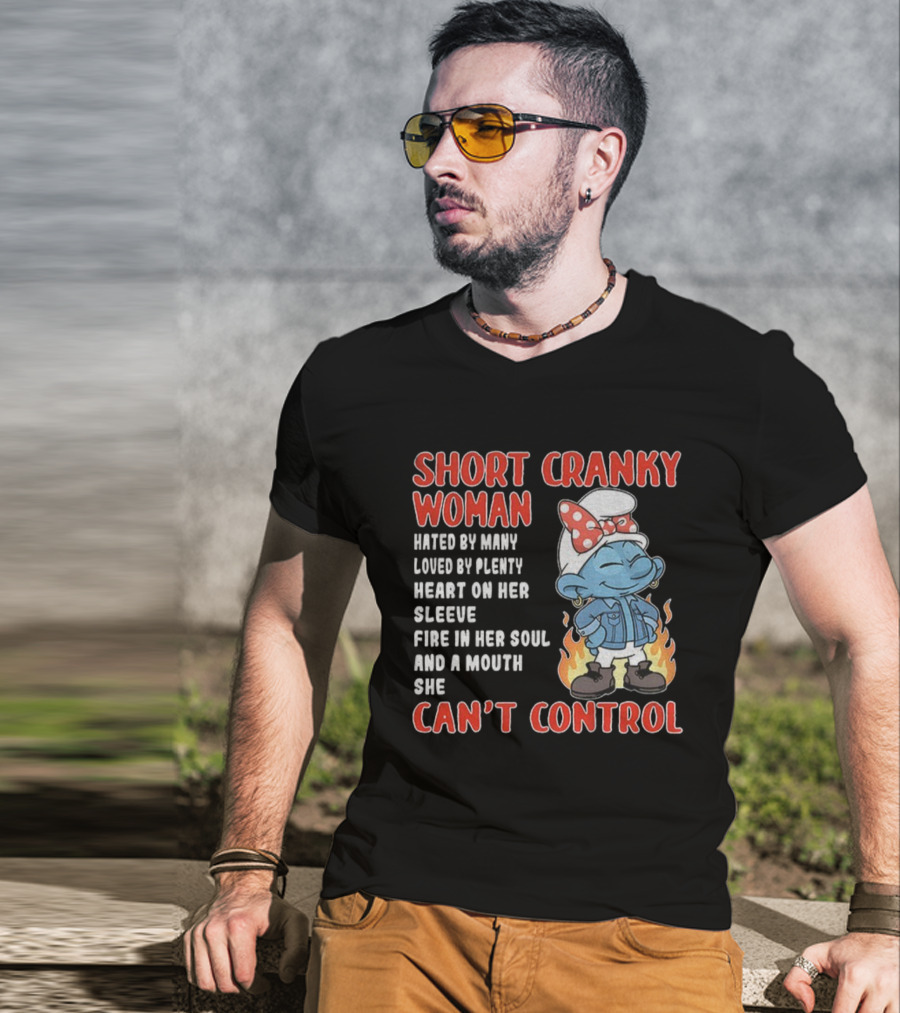 SHORT CRANKY WOMAN HATED BY MANY LOVED BY PLENTY HEART ON HER SLEEVE FIRE IN HER SOUL CAN'T CONTROL T-Shirt