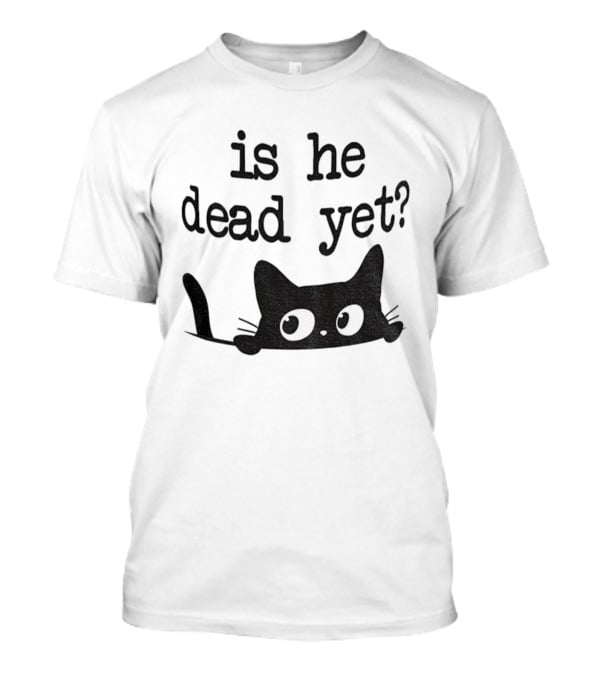 Is He Dead Yet Cute Cats Anti Maga Anti Fascism Donald Trump T-Shirt