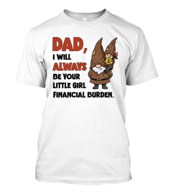 Dad I Will Always Be Your Little Girl Financial Burden Gnome Humor T-Shirt