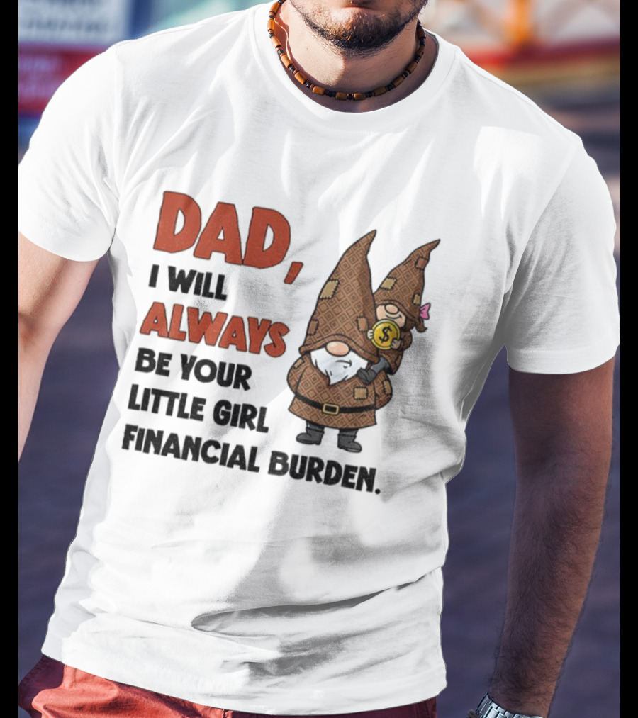 Dad I Will Always Be Your Little Girl Financial Burden Gnome Humor T-Shirt