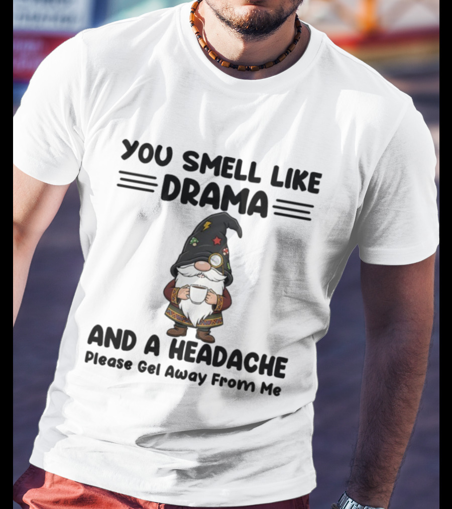 Gnome You Smell Like Drama And A Headache Please Get Away From Me Christmas Holiday Statement T-Shirt