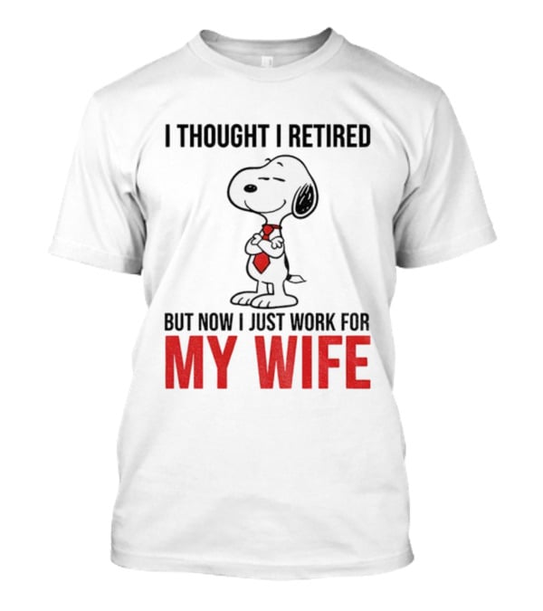 Snoopy I Thought I Retired But Now I Just Work For My Wife T-Shirt
