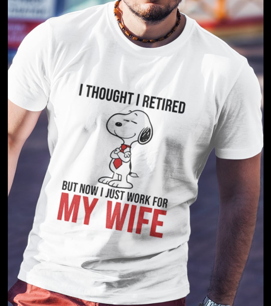 Snoopy I Thought I Retired But Now I Just Work For My Wife T-Shirt
