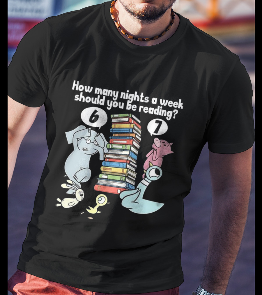 How Many Nights A Week Should You Be Reading 6 Or 7 Teacher Pigeon Piggie Elephant Books T-Shirt