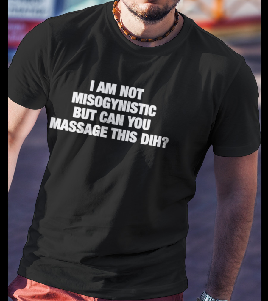 I Am Not Misogynistic But Can You Massage This Dih? T-Shirt