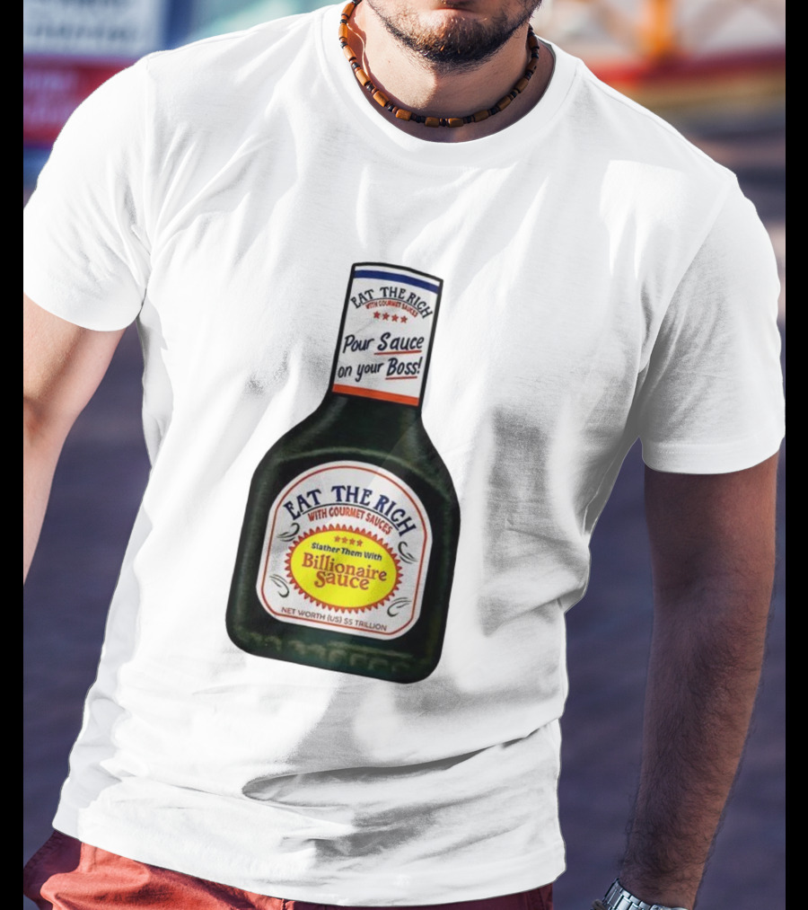 Eat The Rich Pour Sauce On Your Boss Slather Them With Billionaire Sauce Net Worth $5 Trillion T-Shirt