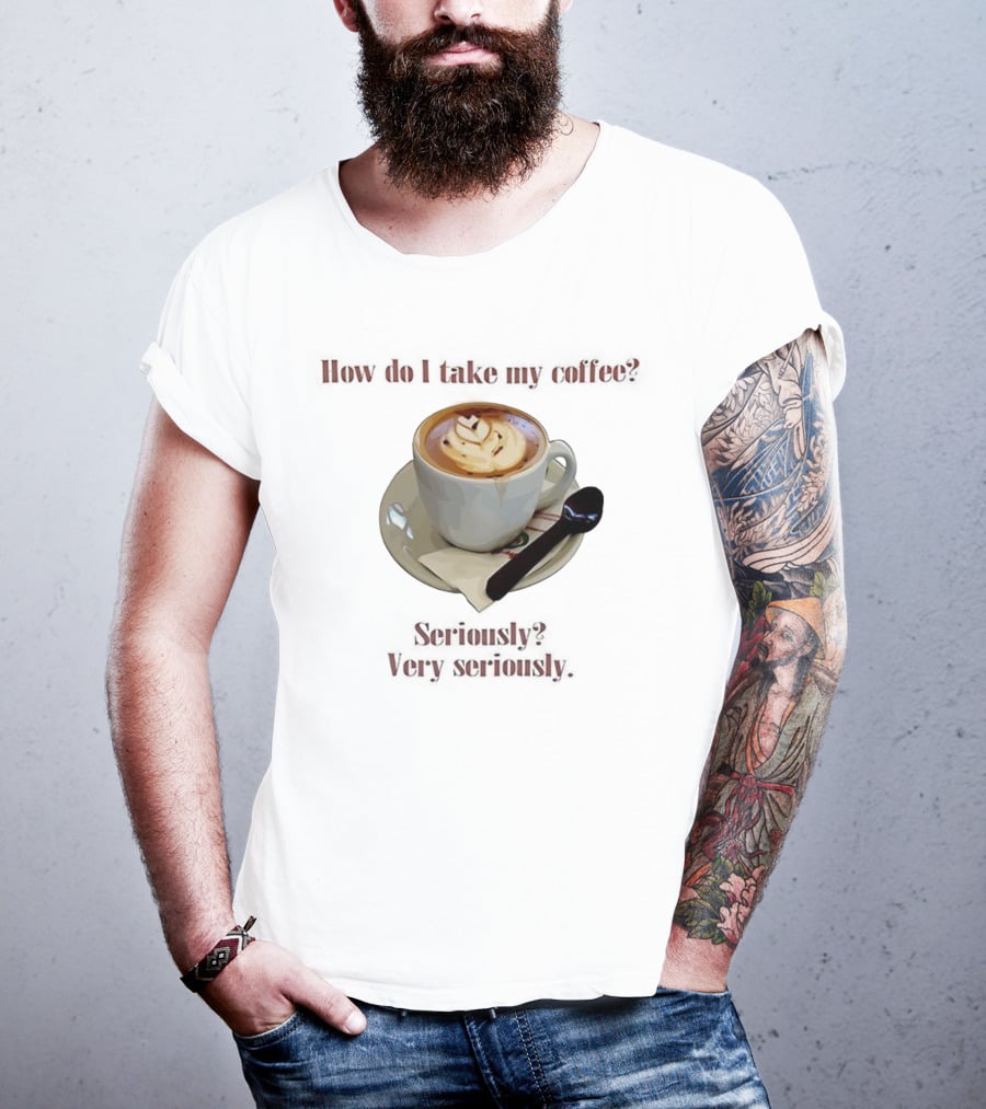 How Do I Take My Coffee Seriously Very Seriously Latte Art Cup T-Shirt