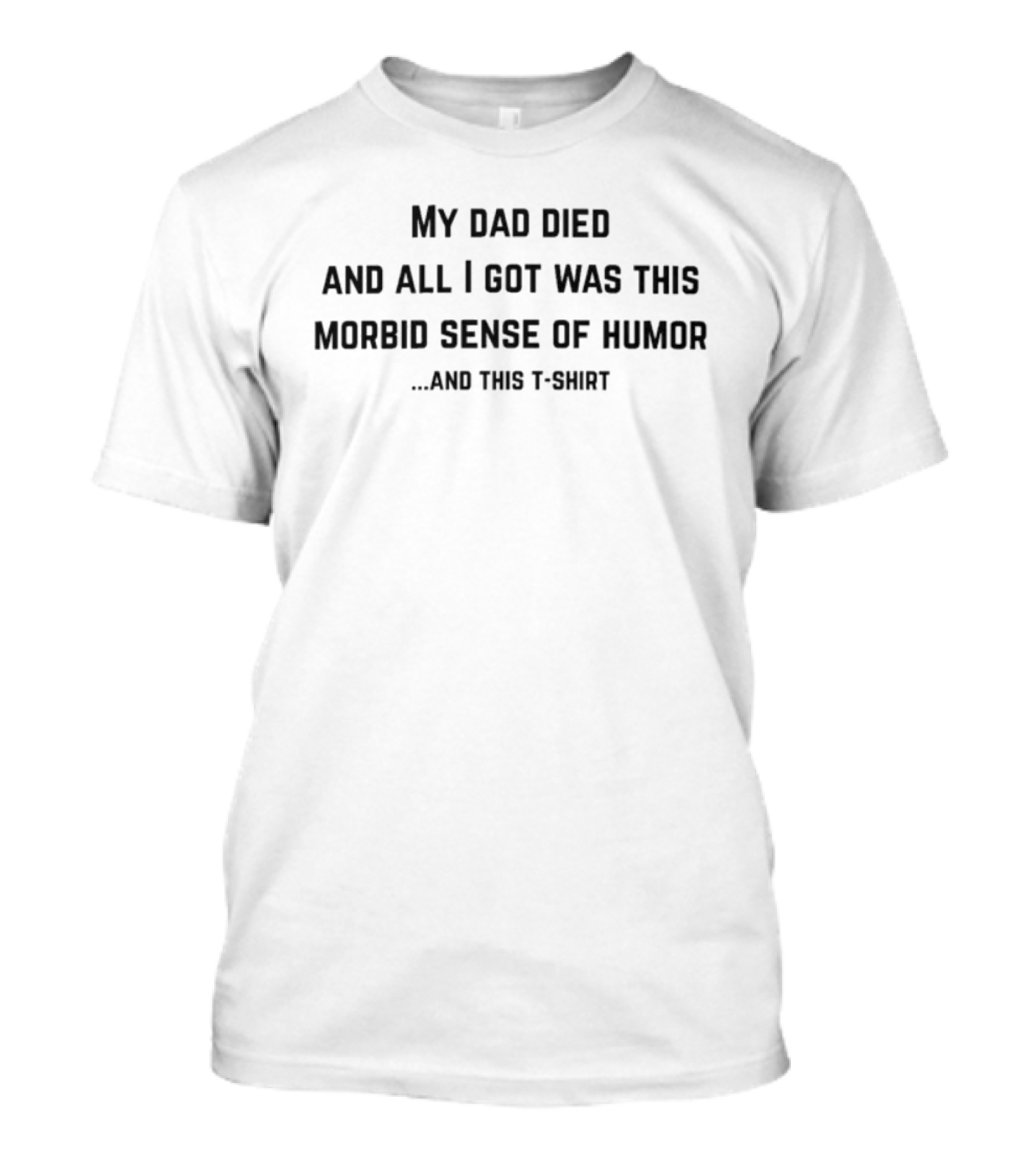 My Dad Died And All I Got Was This Morbid Sense Of Humor And This T-Shirt