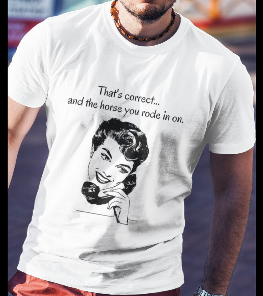That's Correct And The Horse You Rode In On Retro Humor T-Shirt