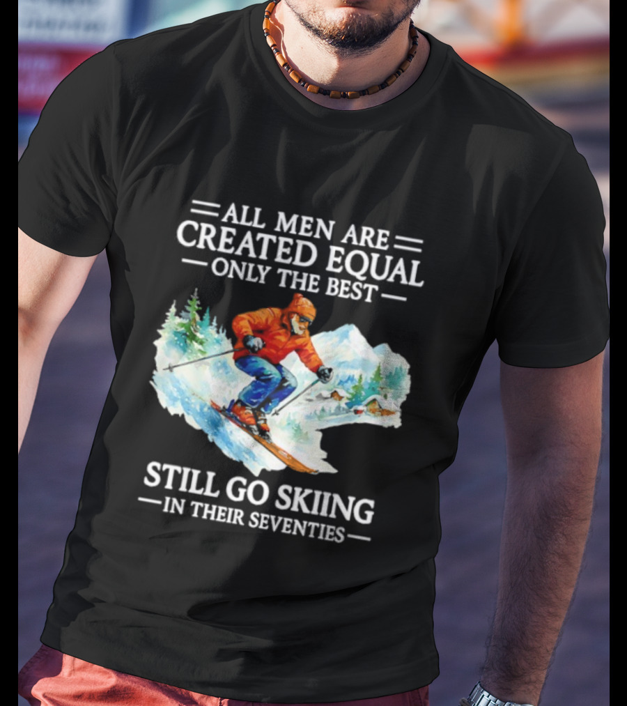 All Men Are Created Equal Only The Best Still Go Skiing In Their Seventies T-Shirt