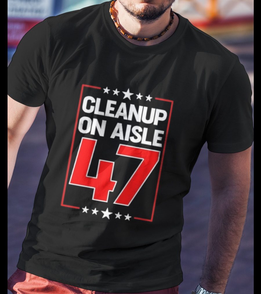 CLEANUP ON AISLE 47 Anti Trump Statement T-Shirt