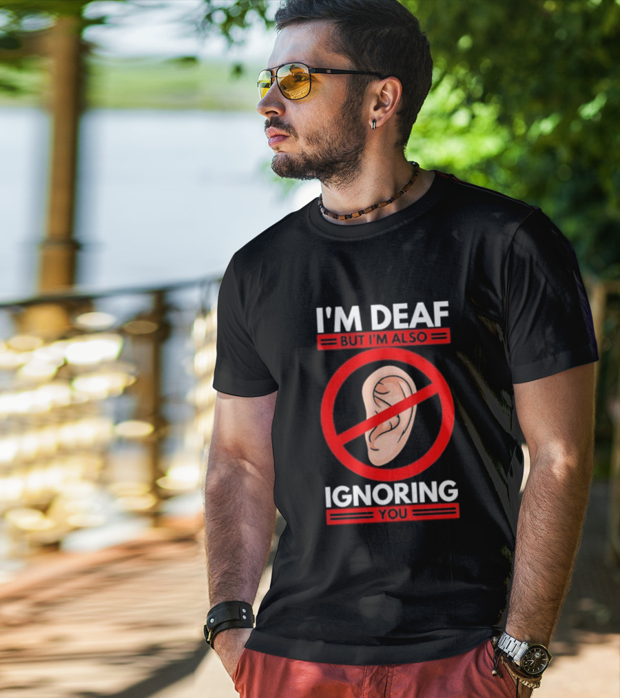 I'm Deaf But I'm Also Ignoring You Ear Symbol Crossed Out T-Shirt