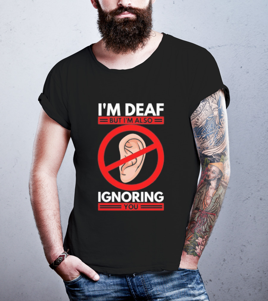 I'm Deaf But I'm Also Ignoring You Ear Symbol Crossed Out T-Shirt