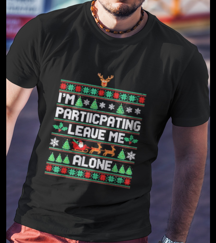 I'm Participating Leave Me Alone Ugly Christmas Sweater Santa Reindeer Trees T-Shirt
