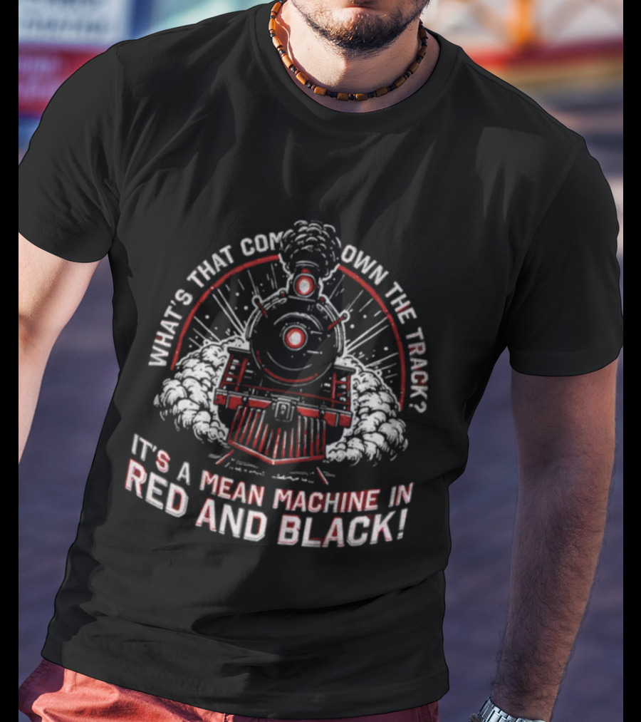 What's That Coming Down The Track It's A Mean Machine In Red And Black T-Shirt