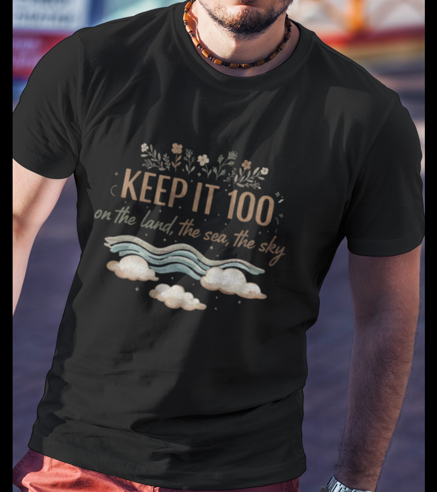 KEEP IT 100 On The Land The Sea The Sky Nature Theme T-Shirt
