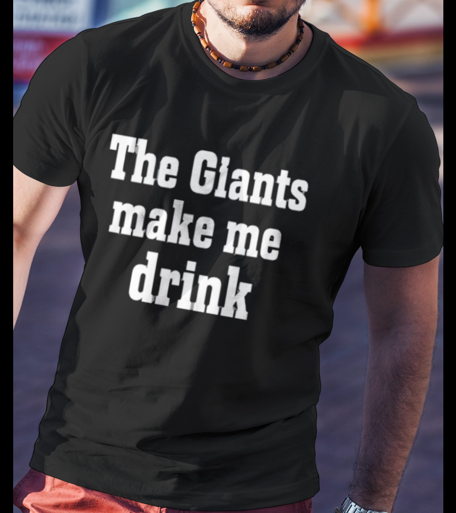The Giants Make Me Drink T-Shirt