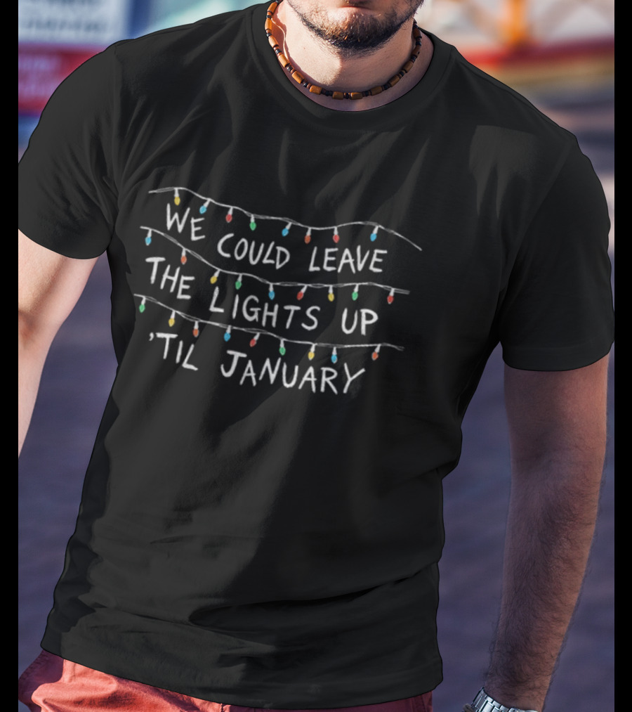Christmas Lights Quote We Could Leave The Lights Up 'Til January T-Shirt
