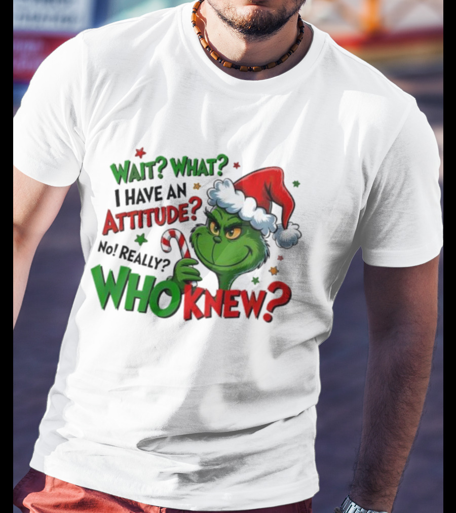 Wait What I Have An Attitude Grinch Christmas Who Knew T-Shirt