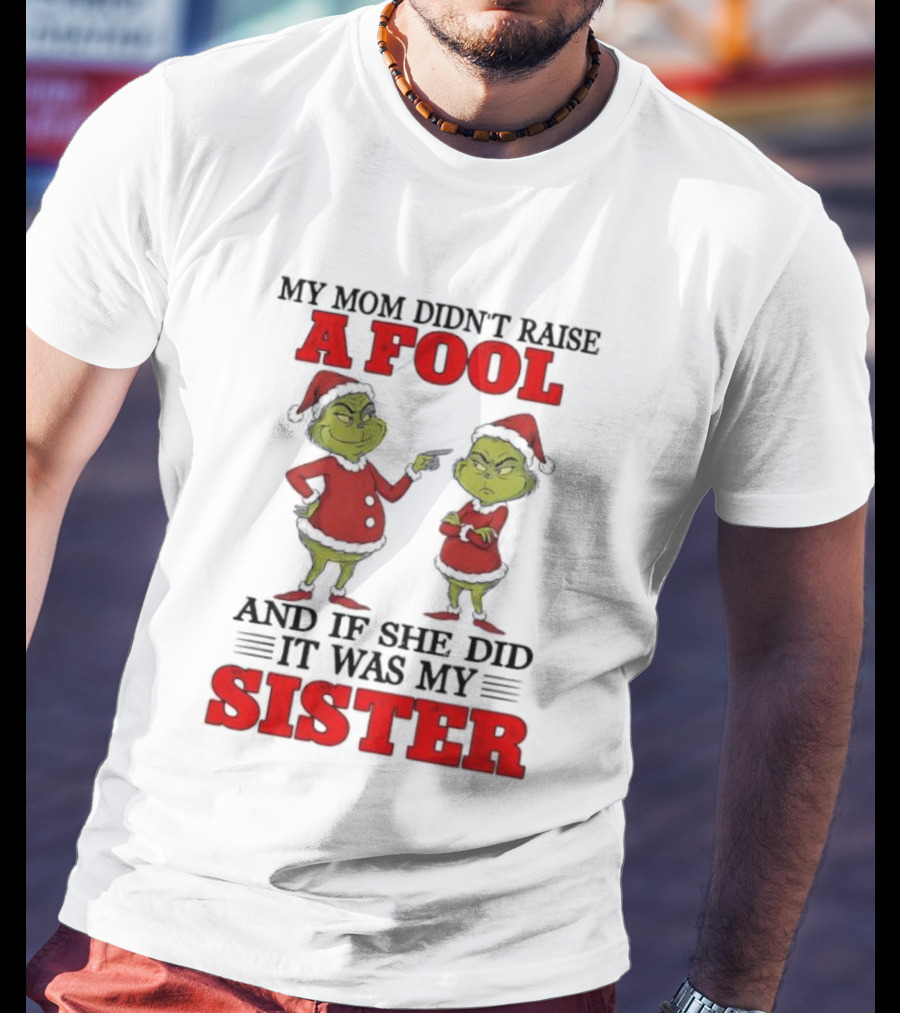 Grinch My Mom Didn’t Raise A Fool And If She Did It Was My Sister T-Shirt