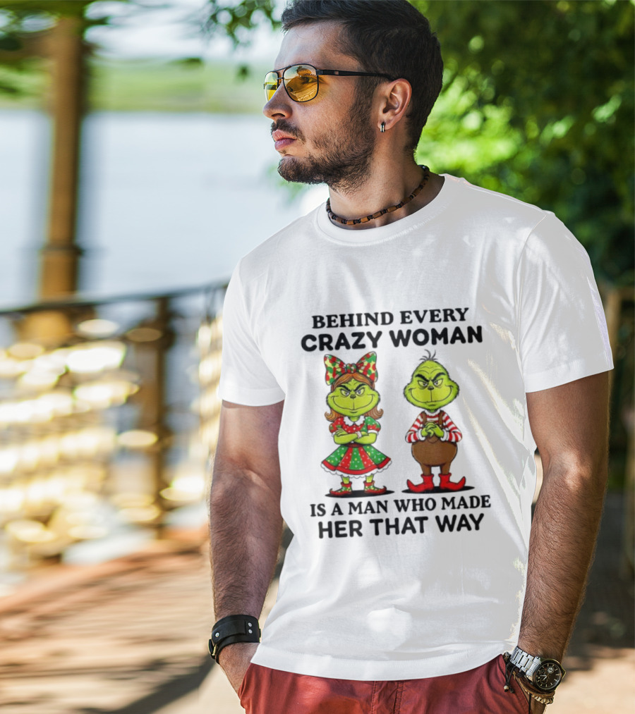 Grinch Behind Every Crazy Woman Is A Man Who Made Her That Way T-Shirt