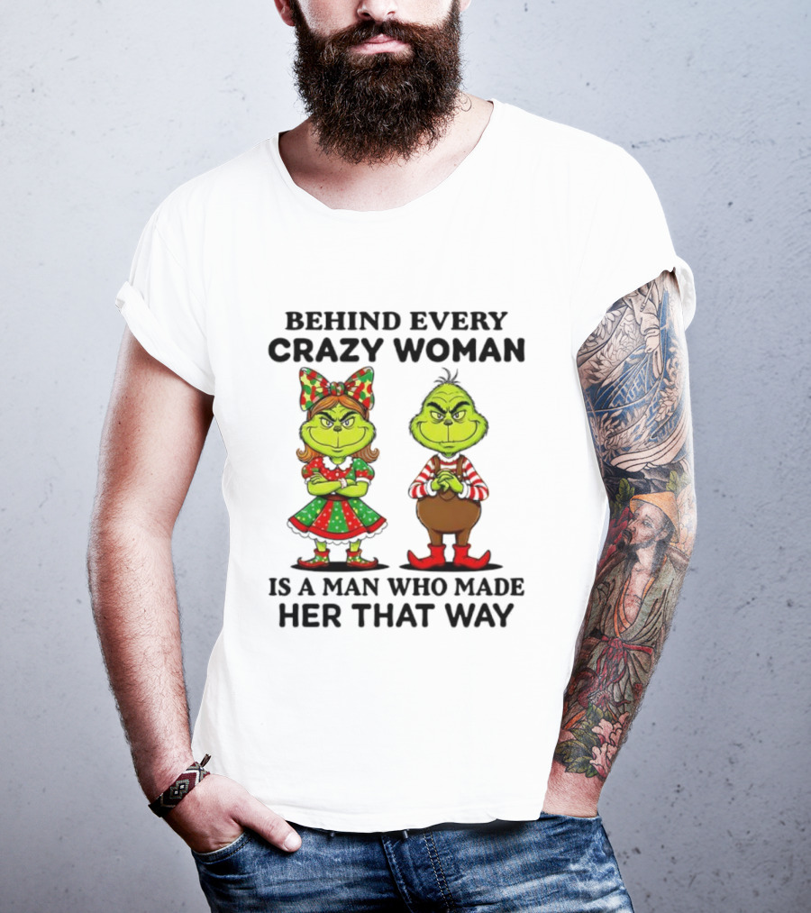 Grinch Behind Every Crazy Woman Is A Man Who Made Her That Way T-Shirt