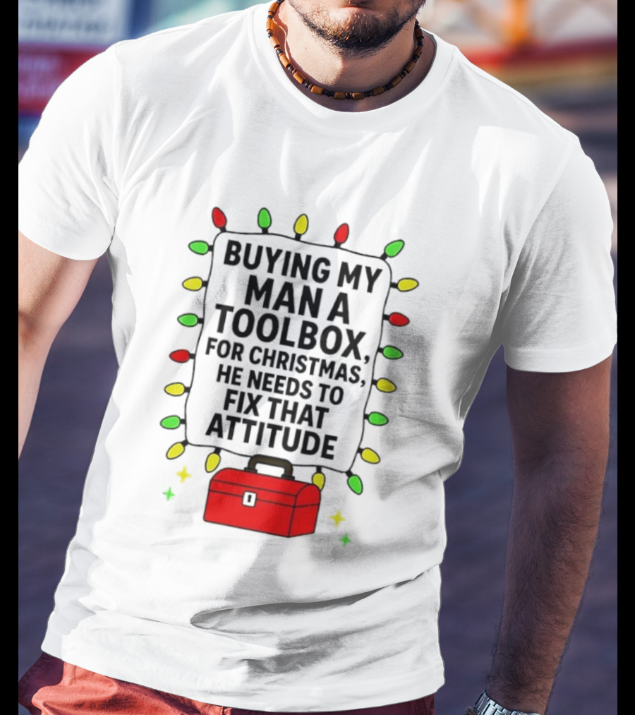 Buying My Man A Toolbox For Christmas He Needs To Fix That Attitude Lights T-Shirt