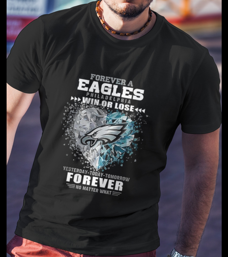 Forever A Eagles Philadelphia Win Or Lose Yesterday Today Tomorrow Forever No Matter What T-Shirt
