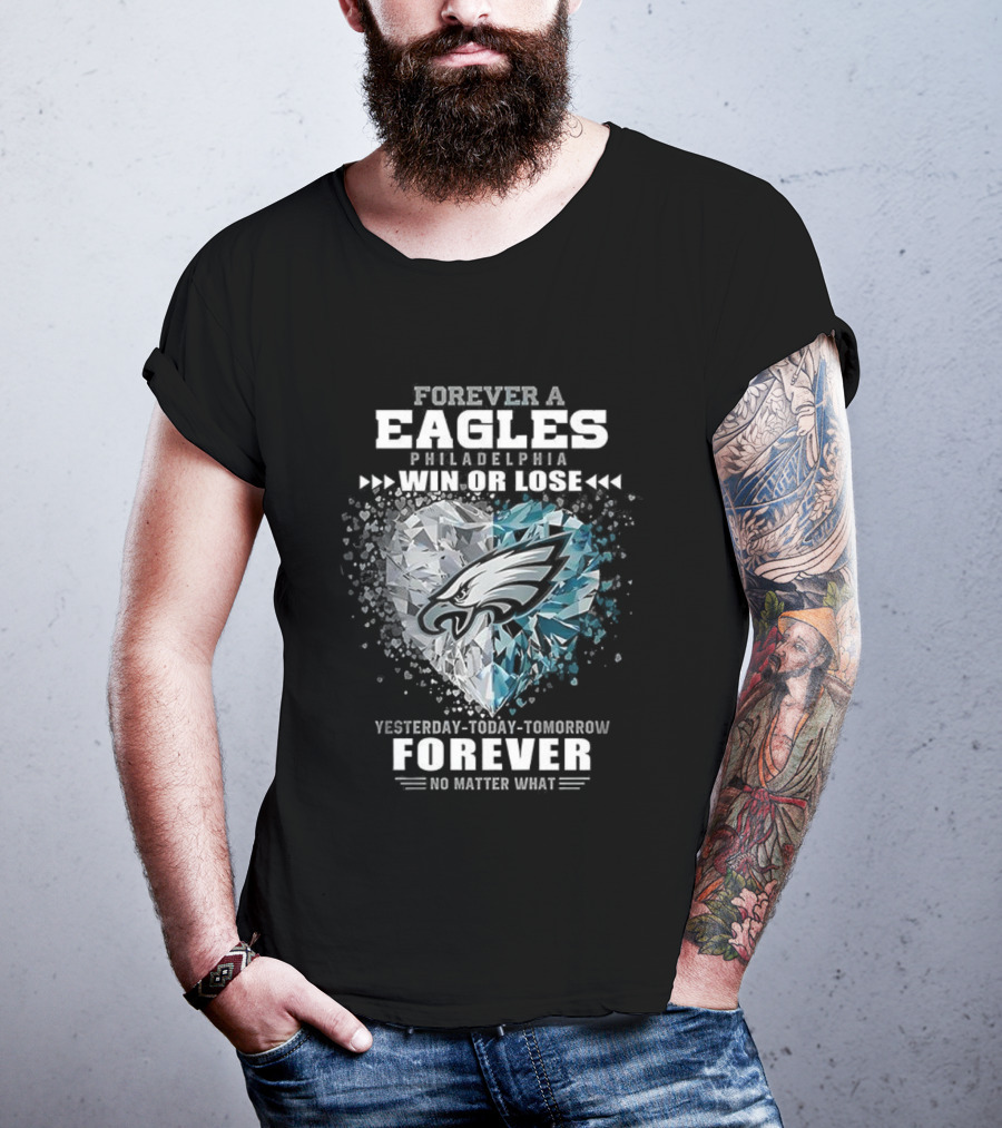 Forever A Eagles Philadelphia Win Or Lose Yesterday Today Tomorrow Forever No Matter What T-Shirt