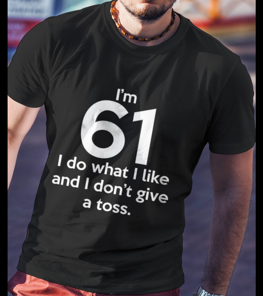 I'm 61 I Do What I Like And I Don't Give A Toss T-Shirt
