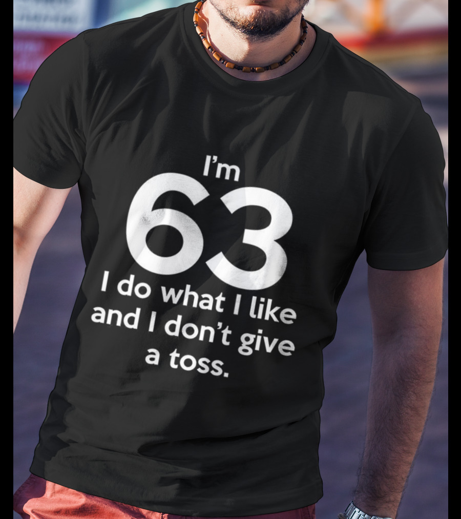 I’m 63 I Do What I Like And I Don’t Give A Toss T-Shirt