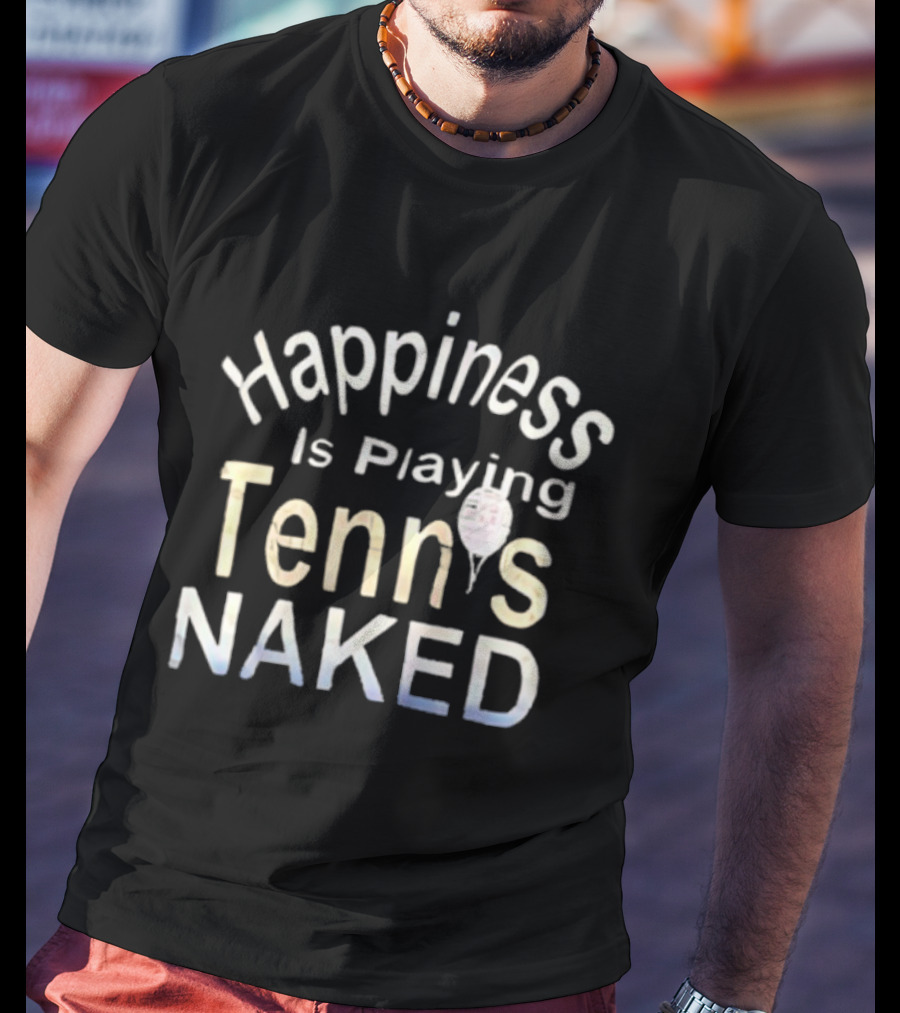 Happiness Is Playing Tennis Naked Fun Quote Tennis Player Gift T-Shirt