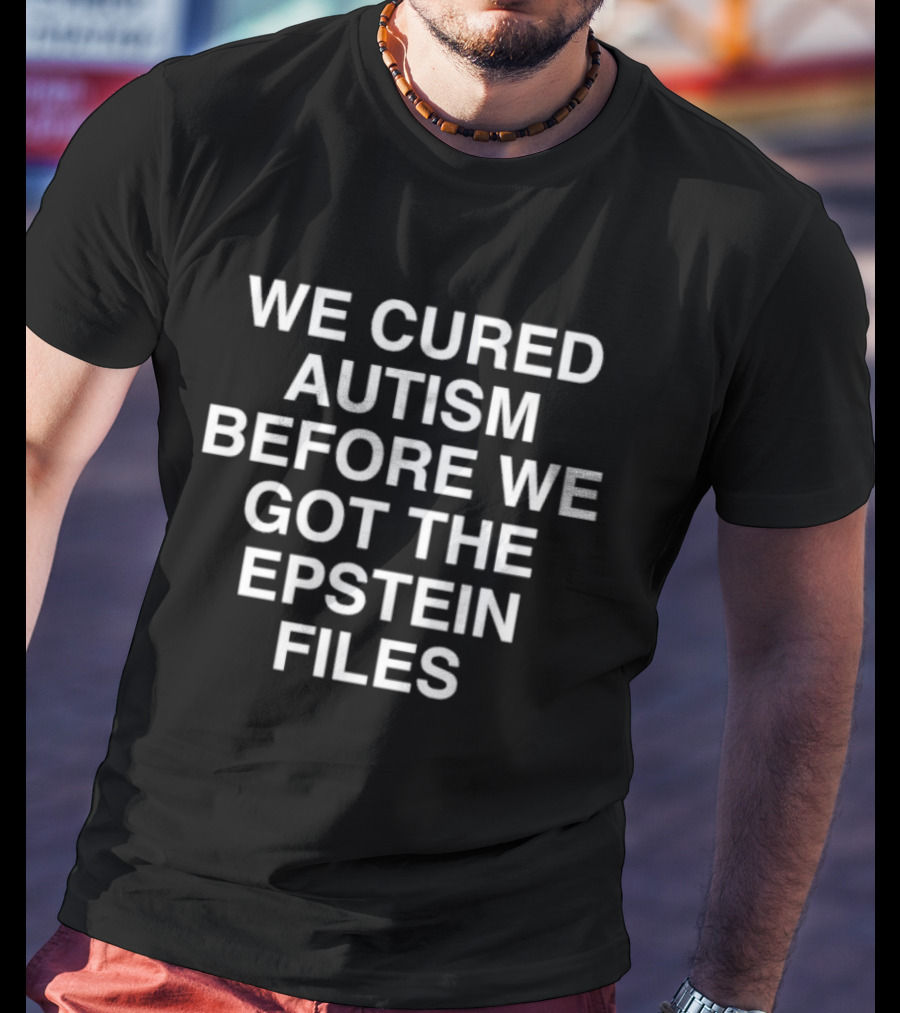 We Cured Autism Before We Got The Epstein Files T-Shirt