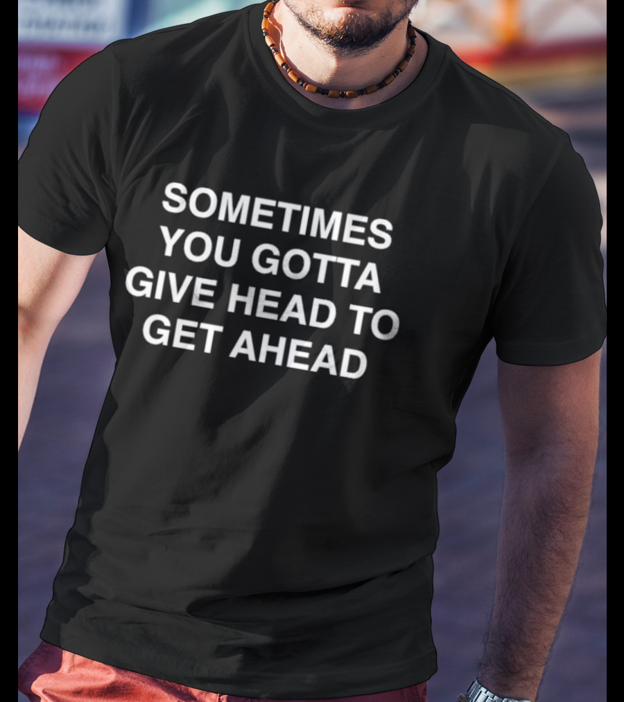 Sometimes You Gotta Give Head To Get Ahead Text T-Shirt
