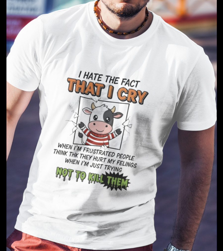 I Hate The Fact That I Cry When I'm Frustrated Not To Kill Them T-Shirt