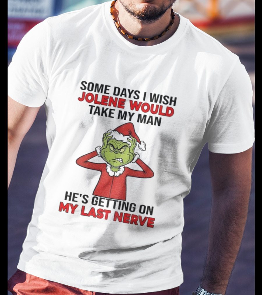 Some Days I Wish Jolene Would Take My Man He's Getting On My Last Nerve Grinch Santa Christmas T-Shirt