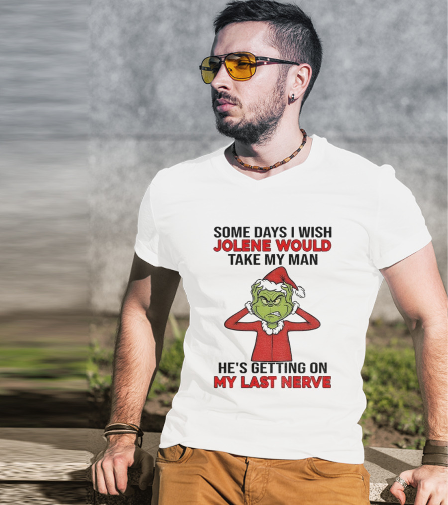 Some Days I Wish Jolene Would Take My Man He's Getting On My Last Nerve Grinch Santa Christmas T-Shirt
