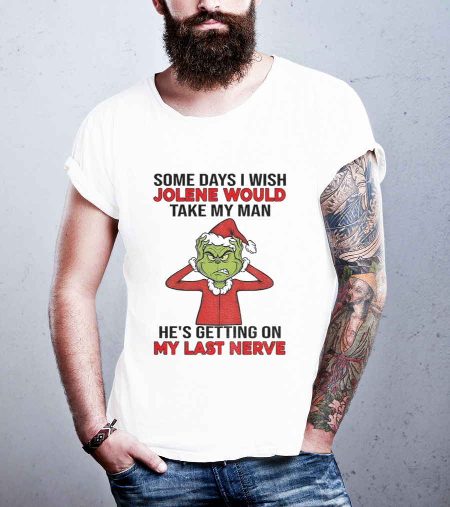 Some Days I Wish Jolene Would Take My Man He's Getting On My Last Nerve Grinch Santa Christmas T-Shirt